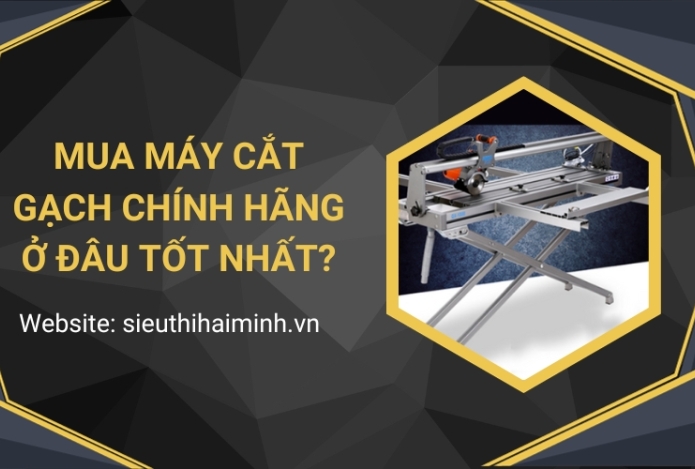Mua máy cắt gạch chính hãng ở đâu tốt nhất