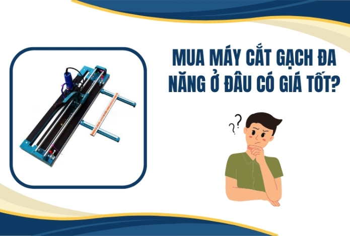 Mua máy cắt gạch đa năng ở đâu có giá tốt?