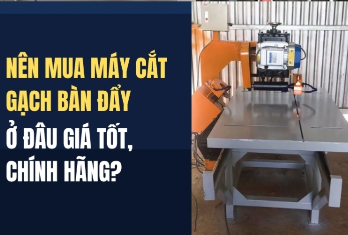 Nên mua máy cắt gạch bàn đẩy ở đâu giá tốt, chính hãng?
