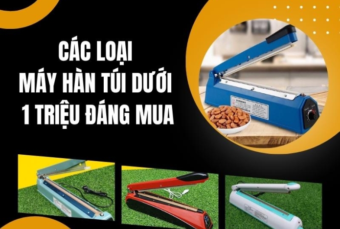 Các loại máy hàn túi dưới 1 triệu đáng mua