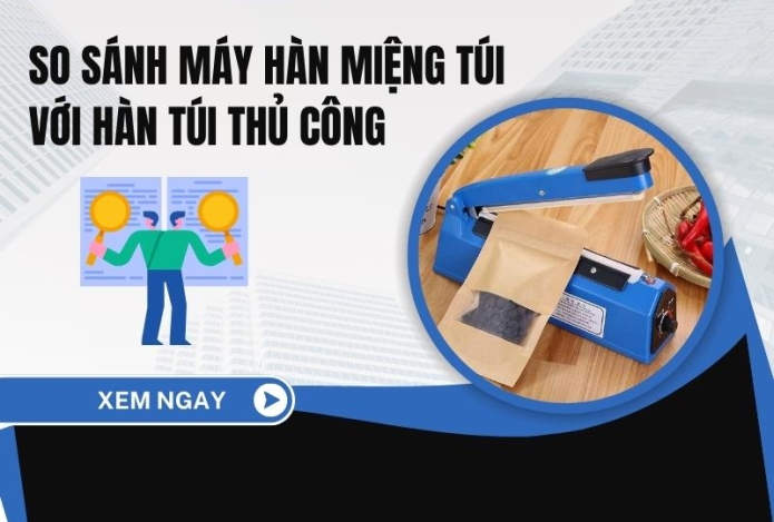 So sánh máy hàn miệng túi với hàn túi thủ công