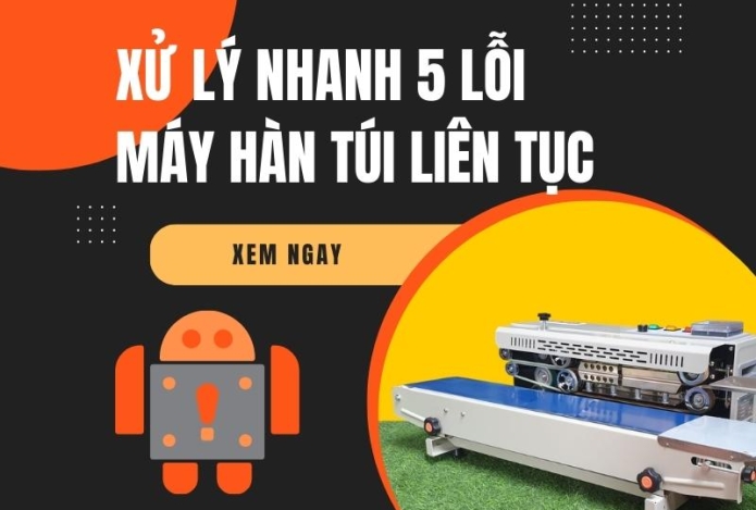Xử lý nhanh 5 lỗi thường gặp ở máy hàn túi liên tục