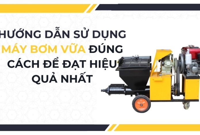 Hướng dẫn sử dụng máy bơm vữa đúng cách để đạt hiệu quả nhất