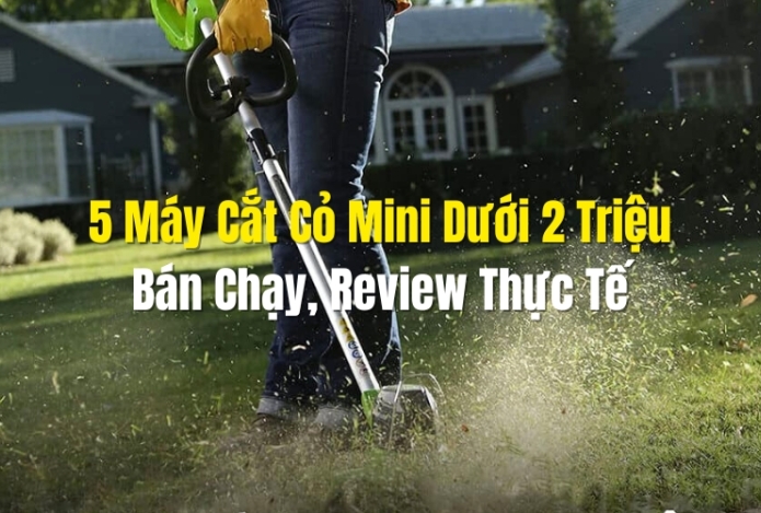 5 Máy Cắt Cỏ Mini Dưới 2 Triệu Bán Chạy, Review Thực Tế