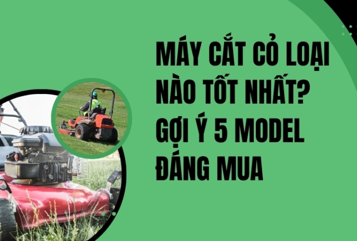 Máy Cắt Cỏ Loại Nào Tốt Nhất? Gợi Ý 5 Model Đáng Mua