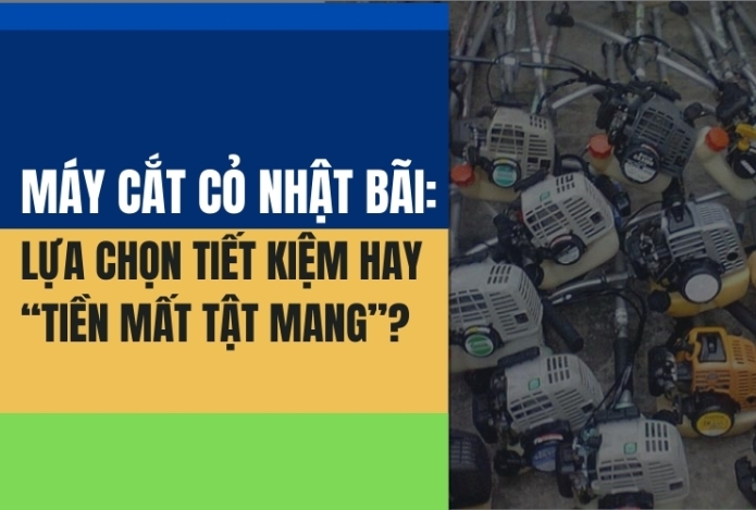 Máy Cắt Cỏ Nhật Bãi: Lựa Chọn Tiết Kiệm Hay “Tiền Mất Tật Mang”?