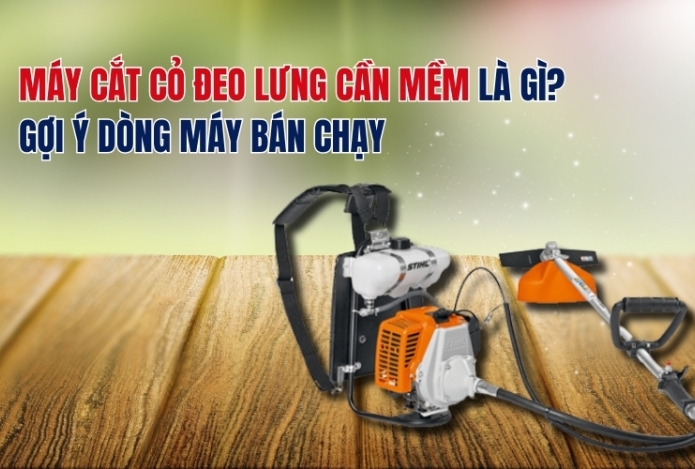 Máy cắt cỏ đeo lưng cần mềm là gì? Gợi ý dòng máy bán chạy
