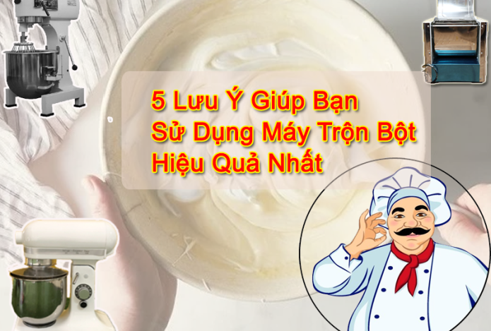 5 Lưu Ý Giúp Bạn Sử Dụng Máy Trộn Bột Hiệu Quả Nhất