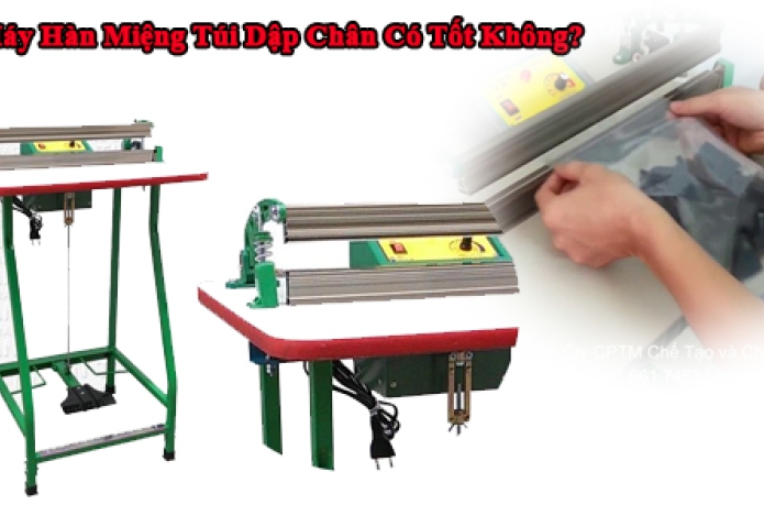 Máy Hàn Miệng Túi Dập Chân Có Tốt Không?