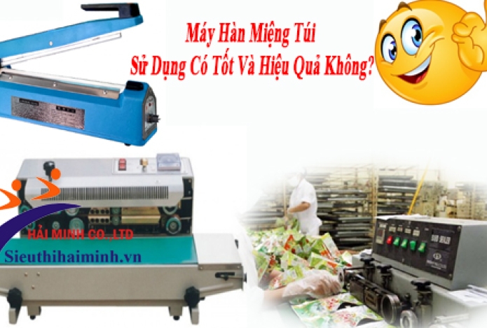 Máy Hàn Miệng Túi Sử Dụng Có Tốt Và Hiệu Quả Không