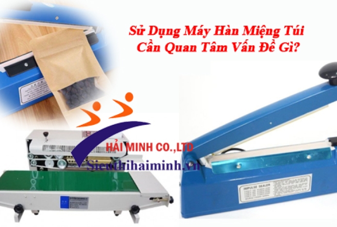 Sử Dụng Máy Hàn Miệng Túi Cần Quan Tâm Vấn Đề Gì?