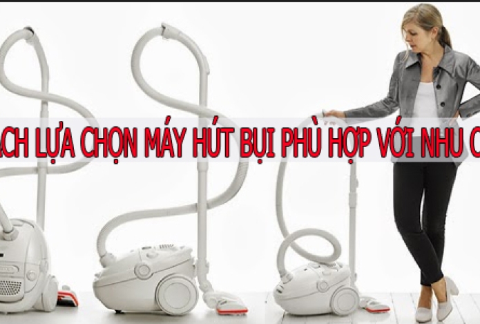 Cách Lựa Chọn Máy Hút Bụi Phù Hợp Với Nhu Cầu