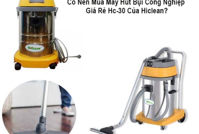 Có Nên Mua Máy Hút Bụi Công Nghiệp Giá Rẻ Hc-30 Của Hiclean?