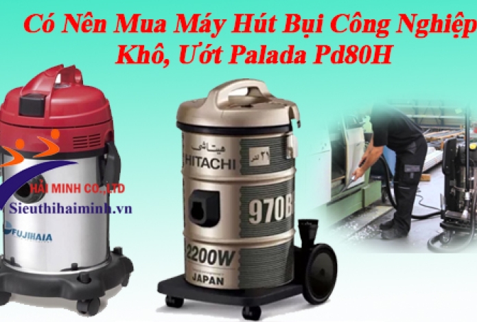 Có Nên Mua Máy Hút Bụi Công Nghiệp Khô, Ướt Palada Pd80H