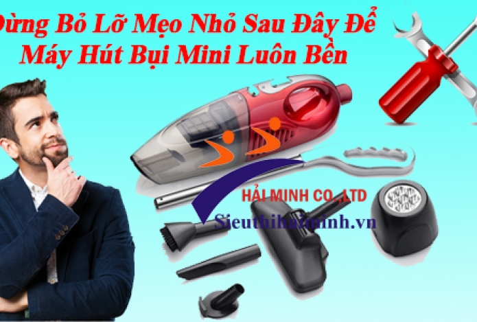 Đừng Bỏ Lỡ Mẹo Nhỏ Sau Đây Để Máy Hút Bụi Mini Luôn Bền