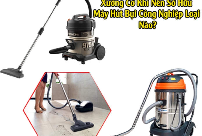 Xưởng Cơ Khí Nên Sở Hữu Máy Hút Bụi Công Nghiệp Loại Nào?
