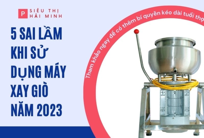 5 sai lầm khi sử dụng máy xay giò chả cập nhật năm 2023