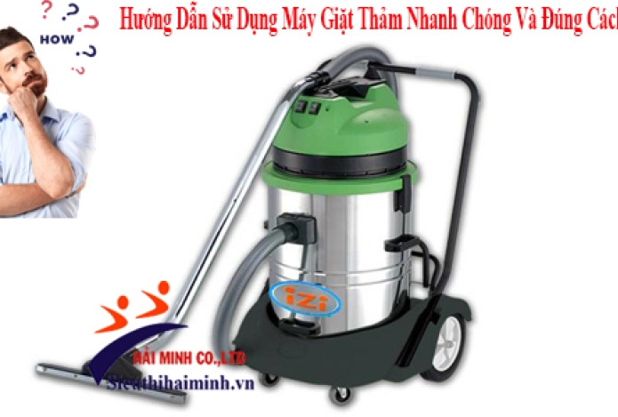 Hướng Dẫn Sử Dụng Máy Giặt Thảm Nhanh Chóng Và Đúng Cách