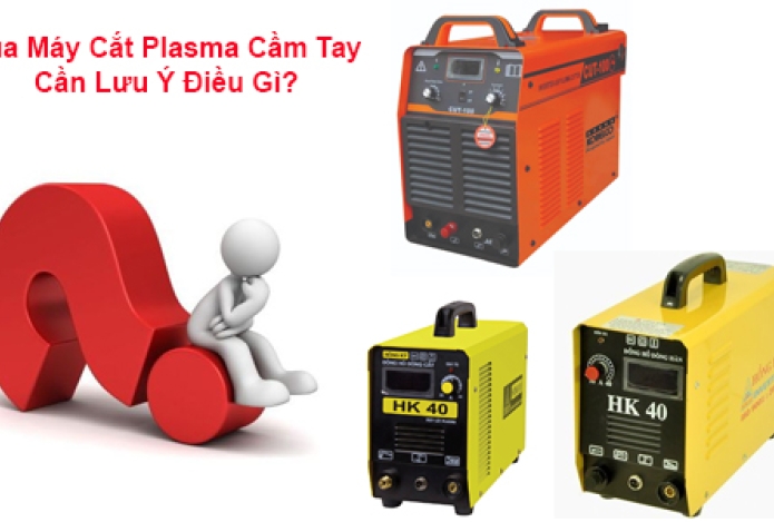 Mua Máy Cắt Plasma Cầm Tay Cần Lưu Ý Điều Gì?