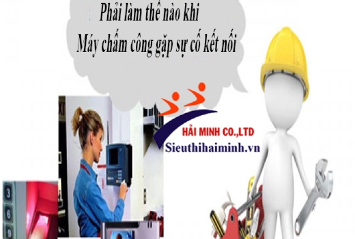Máy chấm công gặp sự cố về kết nối phải làm như thế nào?