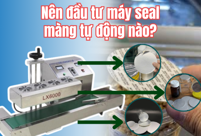 Nên đầu tư máy seal màng tự động nào?