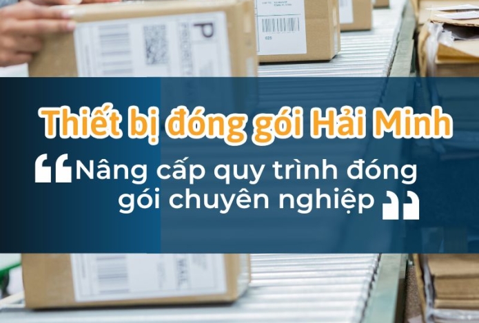 Thiết Bị Đóng Gói Hải Minh- Nâng Cấp Quy Trình Đóng Gói Chuyên Nghiệp
