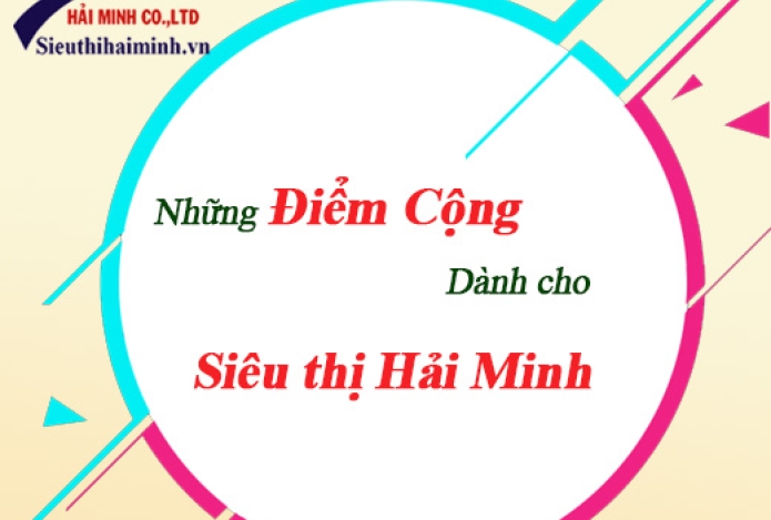 NHỮNG ĐIỂM CỘNG DÀNH CHO SIÊU THỊ HẢI MINH