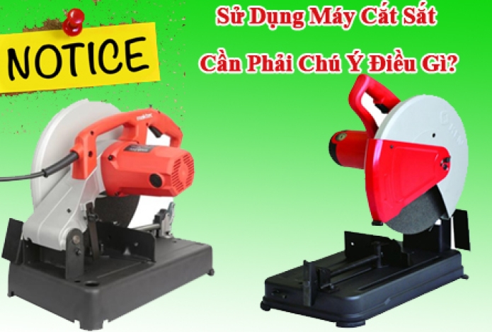 Sử Dụng Máy Cắt Sắt Cần Phải Chú Ý Điều Gì?