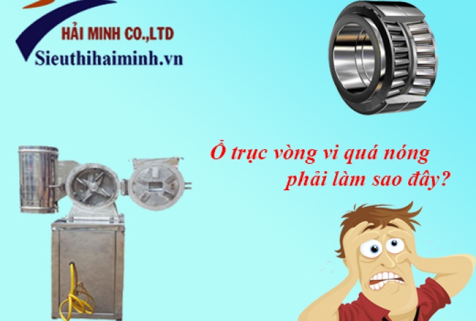 Máy nghiền bột: Làm thế nào khi ổ trục vòng bi quá nóng?