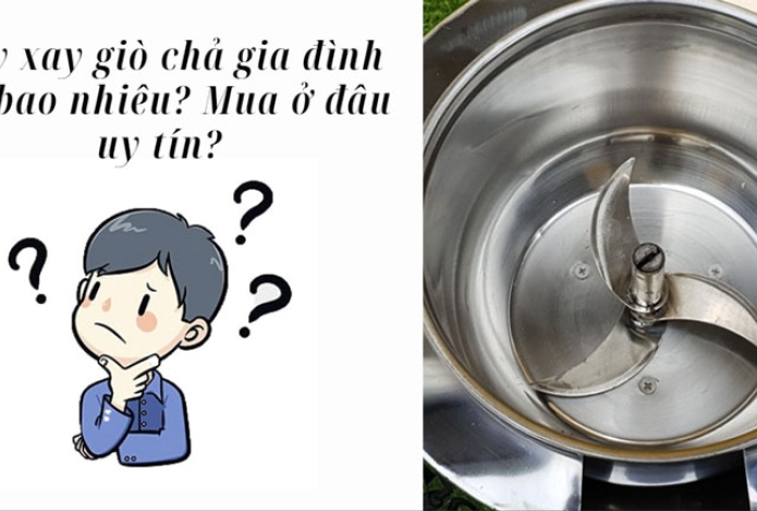 Máy xay giò chả gia đình giá bao nhiêu? Mua ở đâu uy tín?