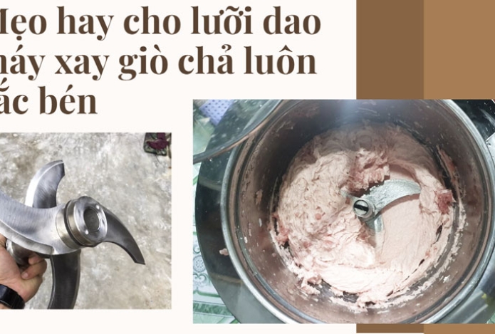 6 mẹo hay cho lưỡi dao máy xay giò chả luôn sắc bén