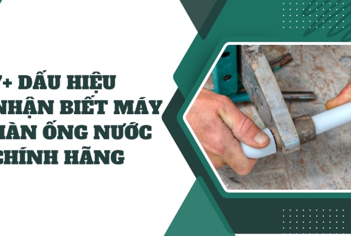 7+ dấu hiệu nhận biết máy hàn ống nước chính hãng