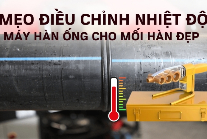 Mẹo điều chỉnh nhiệt độ máy hàn ống cho mối hàn đẹp