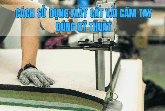 Cách Sử Dụng Máy Cắt Vải Cầm Tay Đúng Kỹ Thuật