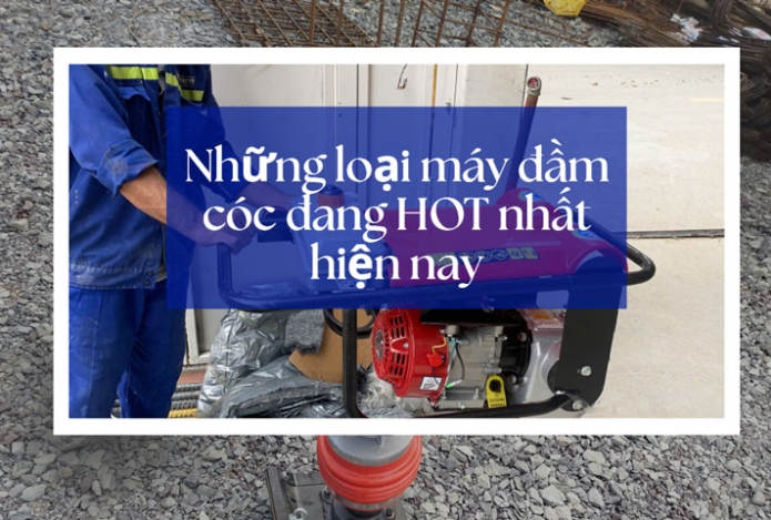 Những loại máy đầm cóc đang HOT nhất hiện nay