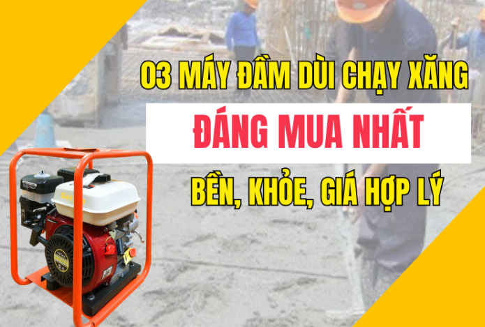 03 máy đầm dùi chạy xăng đáng mua nhất: bền, khỏe, giá hợp lý