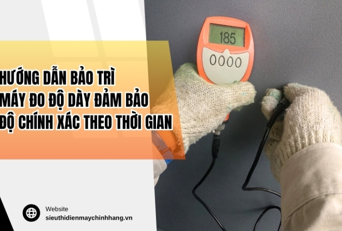 Hướng dẫn bảo trì máy đo độ dày đảm bảo độ chính xác theo thời gian