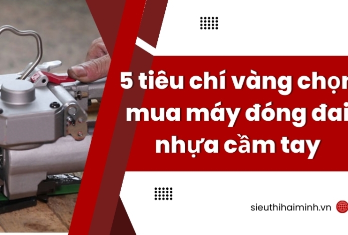 Top 5 tiêu chí mua máy đóng đai nhựa cầm tay 