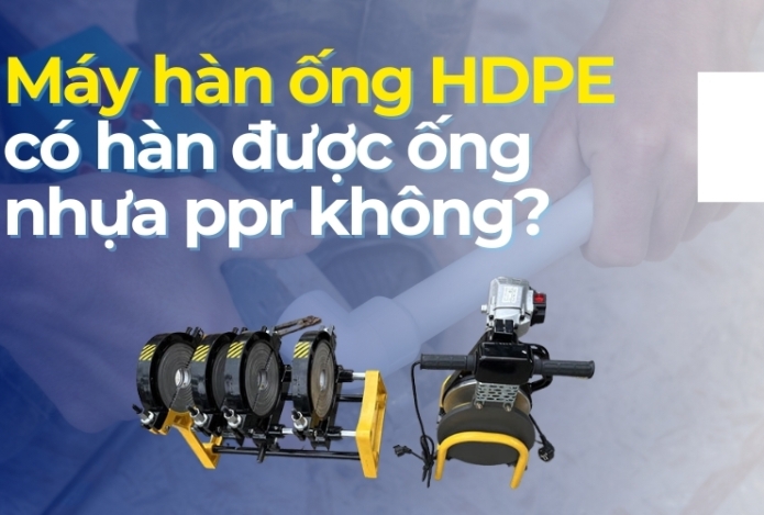 Máy hàn ống HDPE có hàn được ống nhựa ppr không?