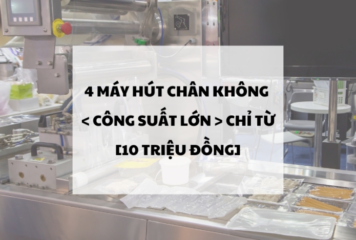 4 Máy hút chân không Công Suất Lớn chỉ từ 10 triệu đồng