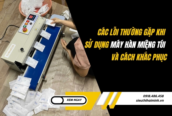 Các lỗi thường gặp khi sử dụng máy hàn miệng túi và cách khắc phục