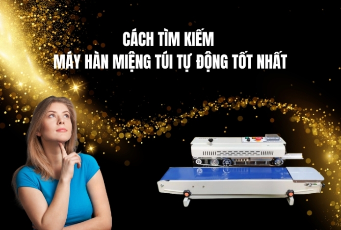 Cách Tìm Kiếm Máy Hàn Miệng Túi Tự Động Tốt Nhất