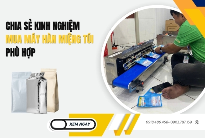 Chia sẻ Kinh Nghiệm Mua Máy Hàn Miệng Túi Phù Hợp