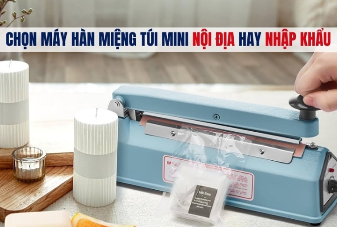 Chọn Máy Hàn Miệng Túi Mini Nội Địa Hay Nhập Khẩu