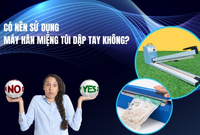 Có Nên Đầu Tư Máy Hàn Miệng Túi Dập Tay Không?