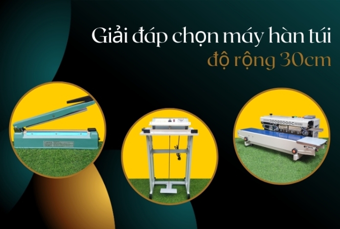 Giải Đáp Miệng Túi 30cm Nên Sử Dụng Máy Hàn Miệng Túi Nào?