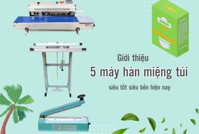 5+ máy hàn miệng túi siêu tốt siêu bền năm 2024