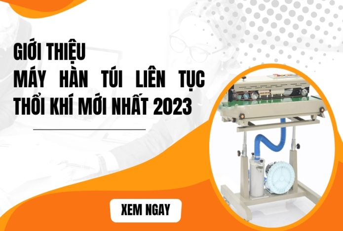 Giới thiệu máy hàn túi liên tục thổi khí mới nhất 2023