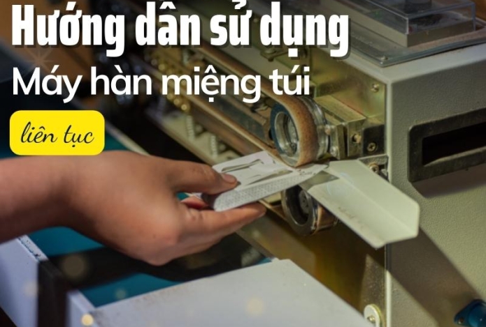 Hướng Dẫn Chi Tiết Cách Sử Dụng Máy Hàn Miệng Túi Liên Tục