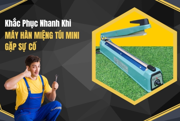 Khắc Phục Nhanh Khi Máy Hàn Miệng Túi Mini Gặp Sự Cố